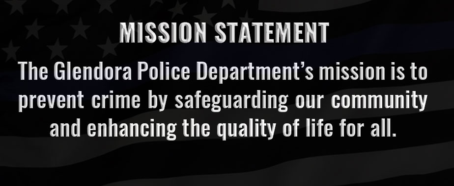 Mission Statement - The Glendora Police Department’s mission is to prevent crime by safeguarding our community and enhancing the quality of life for all.